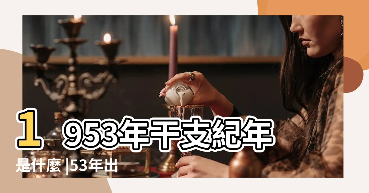 【1953年屬什麼】1953年干支紀年是什麼 |53年出生五行屬什麼 |1953年是民國幾年 |