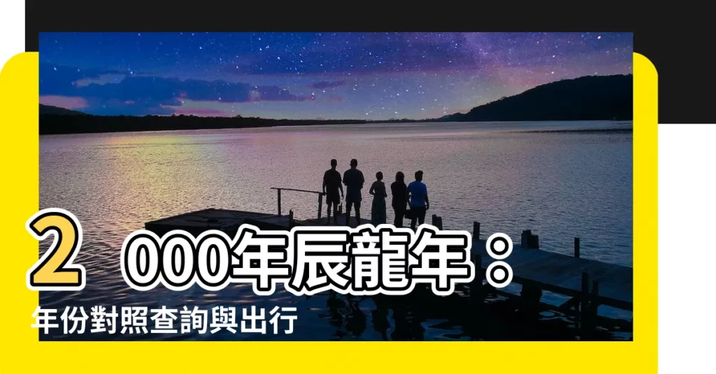 【2000年 辰】2000年辰龍年：年份對照查詢與出行吉日推薦