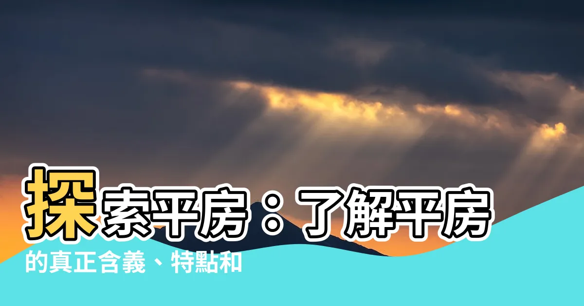 【平房 意思】探索平房：瞭解平房的真正含義、特點和使用方式