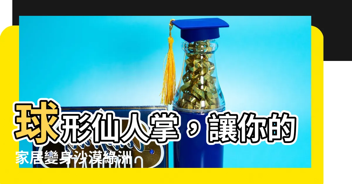 【球形仙人掌】球形仙人掌，讓你的家居變身沙漠綠洲