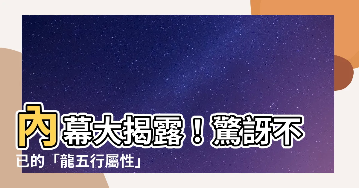 【龍五行屬性】內幕大揭露！驚訝不已的「龍五行屬性」讓你震撼萬分！