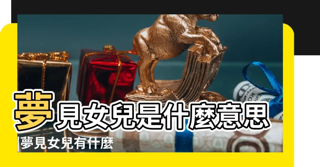 夢見女兒是什麼意思 |夢見女兒有什麼預兆 |夢到給女兒訂婚 |【夢到女兒對象成功】