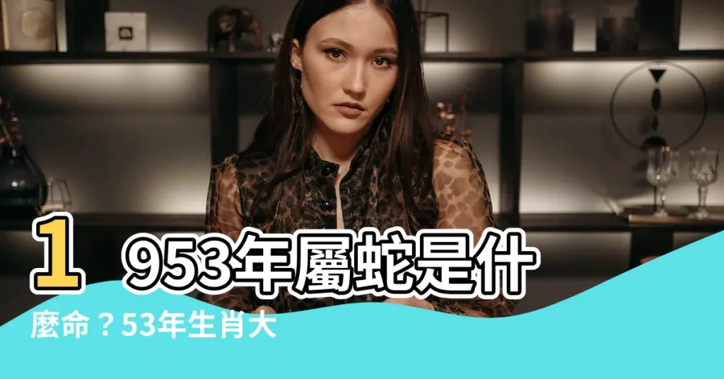 【1953年 生肖】1953年屬蛇是什麼命？53年生肖大公開！