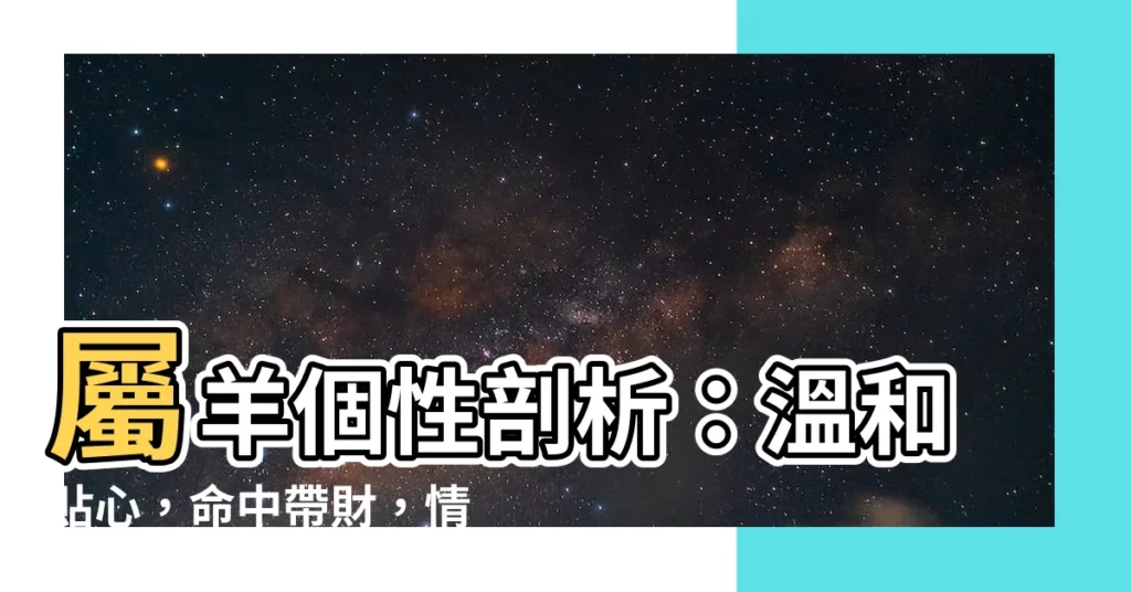 【屬羊個性】屬羊個性剖析：温和貼心，命中帶財，情感運勢需注意