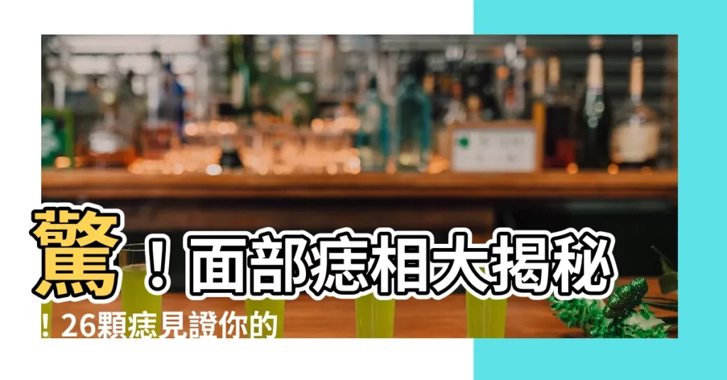 【面部痣相】驚！面部痣相大揭秘！26顆痣見證你的吉凶禍福