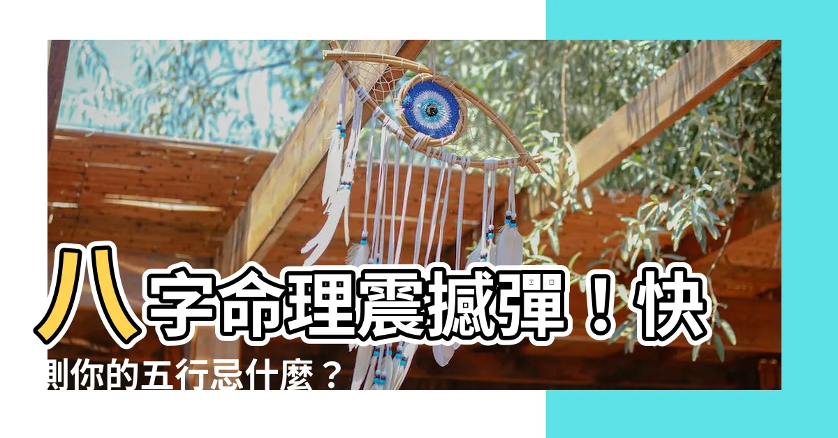 【五行忌什麼】八字命理震撼彈！快測你的五行忌什麼？
