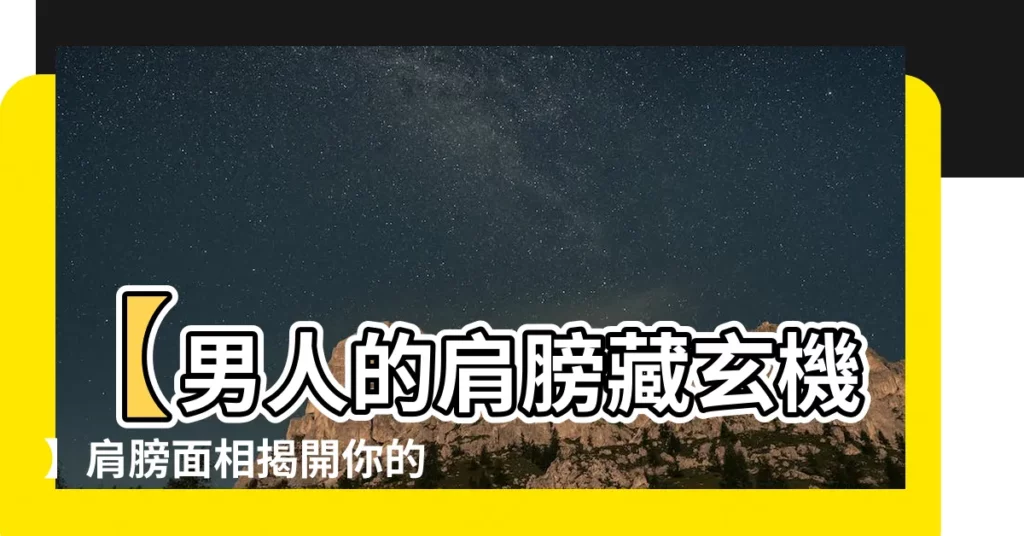 【男人肩膀面相】【男人的肩膀藏玄機】肩膀面相揭開你的禍福人生