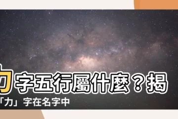 【力字五行】力字五行屬什麼？揭開「力」字在名字中的寓意和起名含義！
