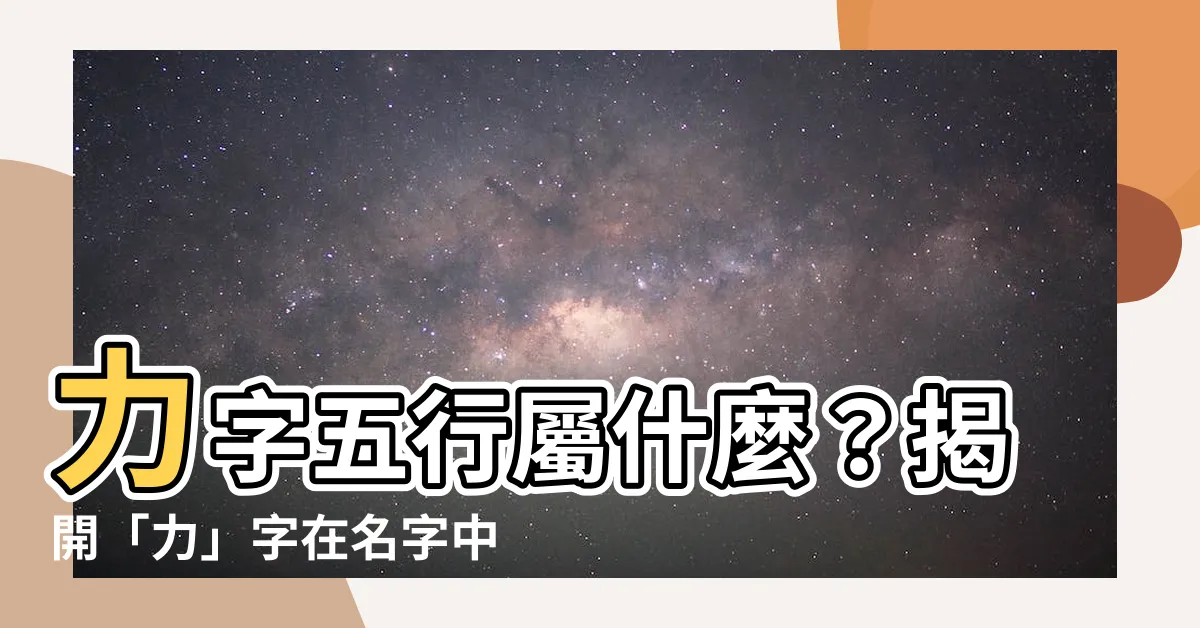 【力字五行】力字五行屬什麼？揭開「力」字在名字中的寓意和起名含義！