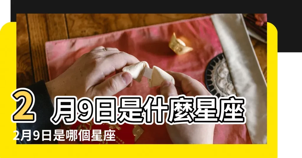 2月9日是什麼星座2月9日是哪個星座 |2月9日出生是什麼星座 |2月9日是什麼星座2月9日出生的人 |【陽曆2月9什麼星座是什麼星座】