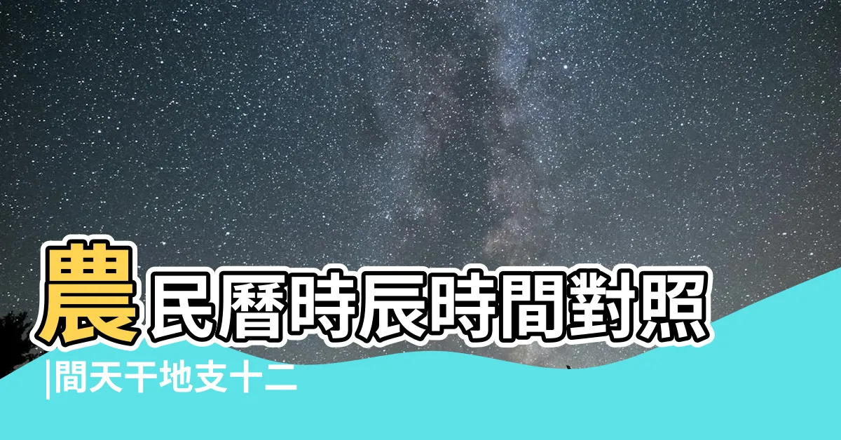 【十二地支時間】農民曆時辰時間對照 |間天干地支十二小時與十二時辰對於時間對照表 |
