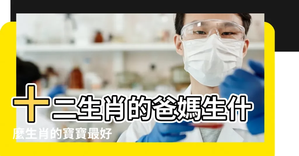 十二生肖的爸媽生什麼生肖的寶寶最好 |嫁個什麼生肖的老公 |生個什麼生肖的寶寶最好命呢 |【小孩哪個生肖好】