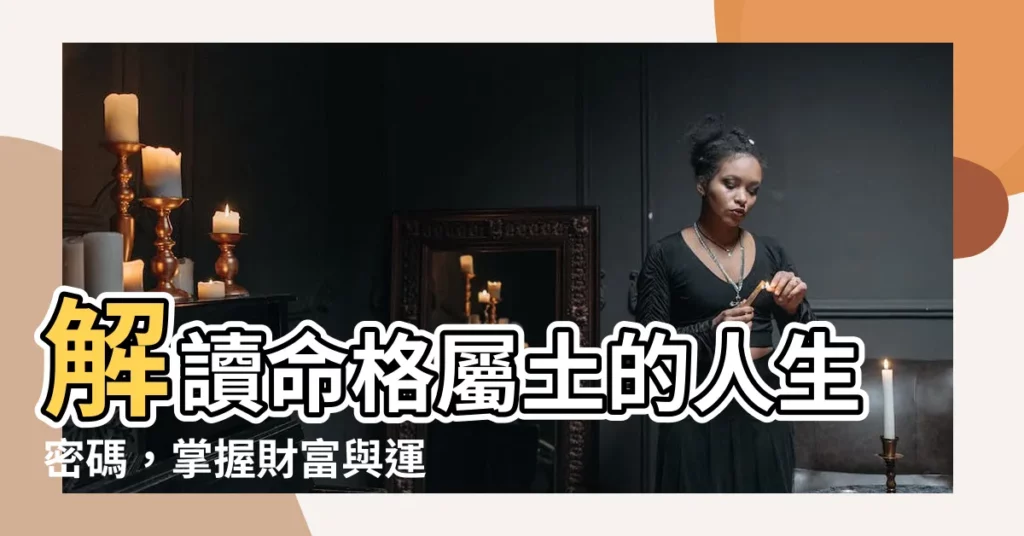 【命格屬土】解讀命格屬土的人生密碼，掌握財富與運勢關鍵！