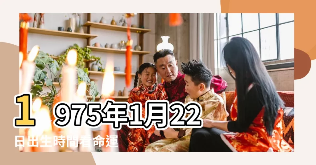1975年1月22日出生時間看命運 |1975年1月22日生肖屬什麼了 |1974年農曆12月11號是陽曆 |【1975年陽曆1月22生屬像】