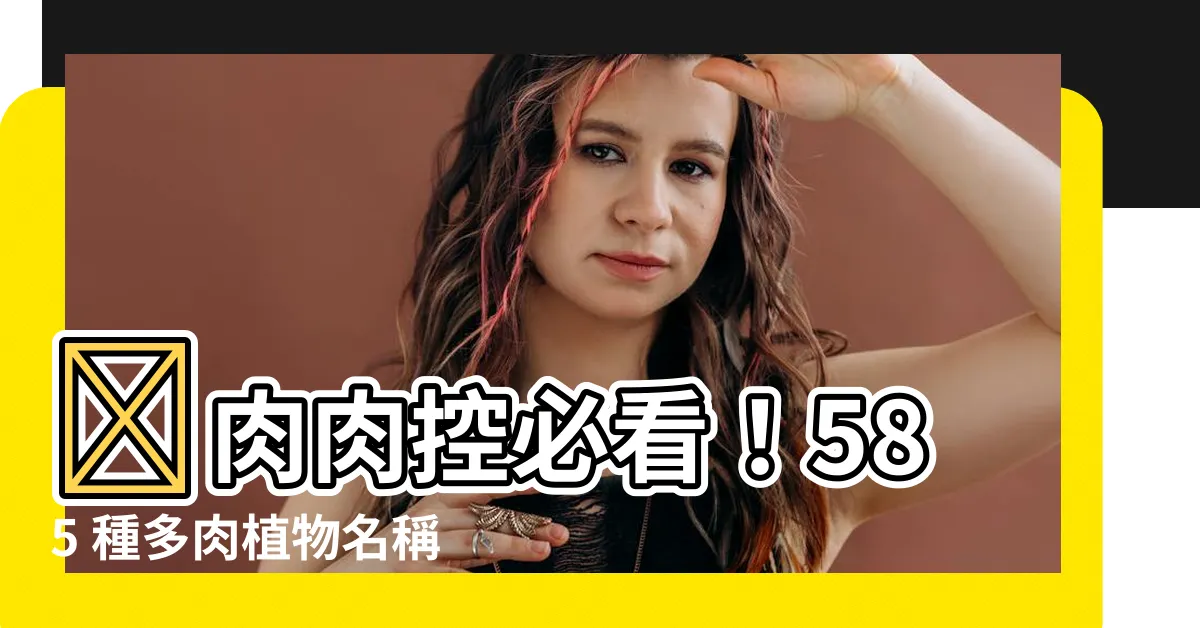 【品種大全多肉植物名稱】😍肉肉控必看！585 種多肉植物名稱大全 品種大全一次網羅