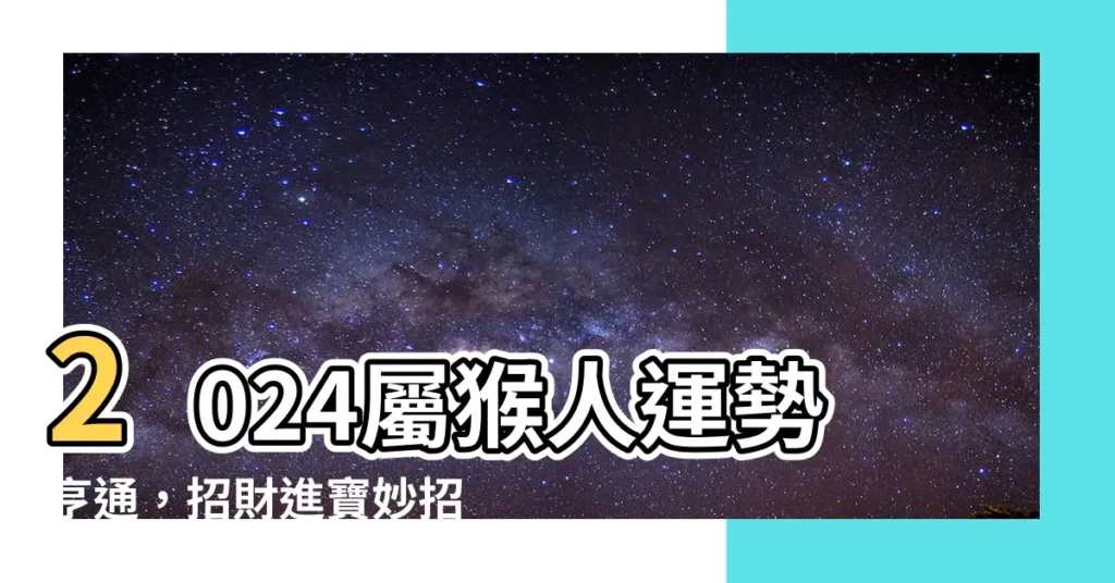 【屬猴招財】2024屬猴人運勢亨通，招財進寶妙招大公開！