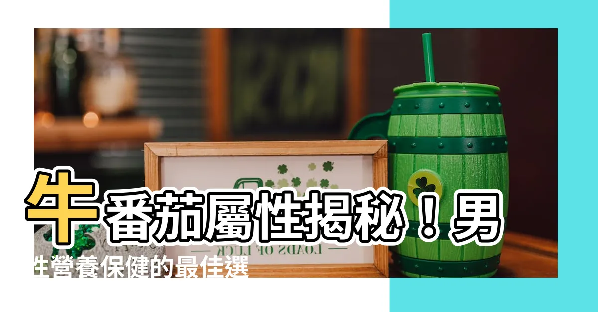 【牛番茄屬性】牛番茄屬性揭秘！男性營養保健的最佳選擇