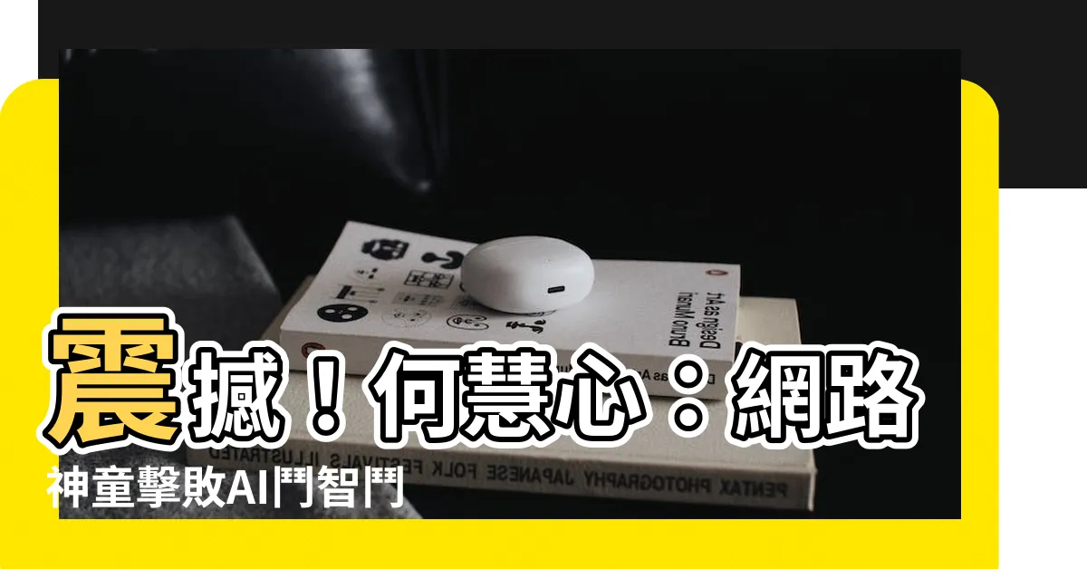 【何慧心】震撼！何慧心：網路神童擊敗AI鬥智鬥勇，全球矚目之新鋭誕生！