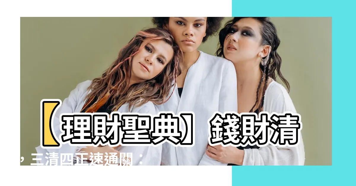【錢財清】【理財聖典】錢財清，三清四正速通關：「淺談三清四正」