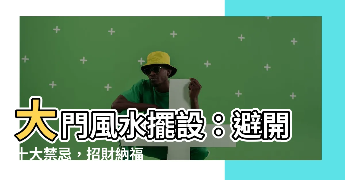 【大門風水擺設】大門風水擺設:避開十大禁忌,招財納福!