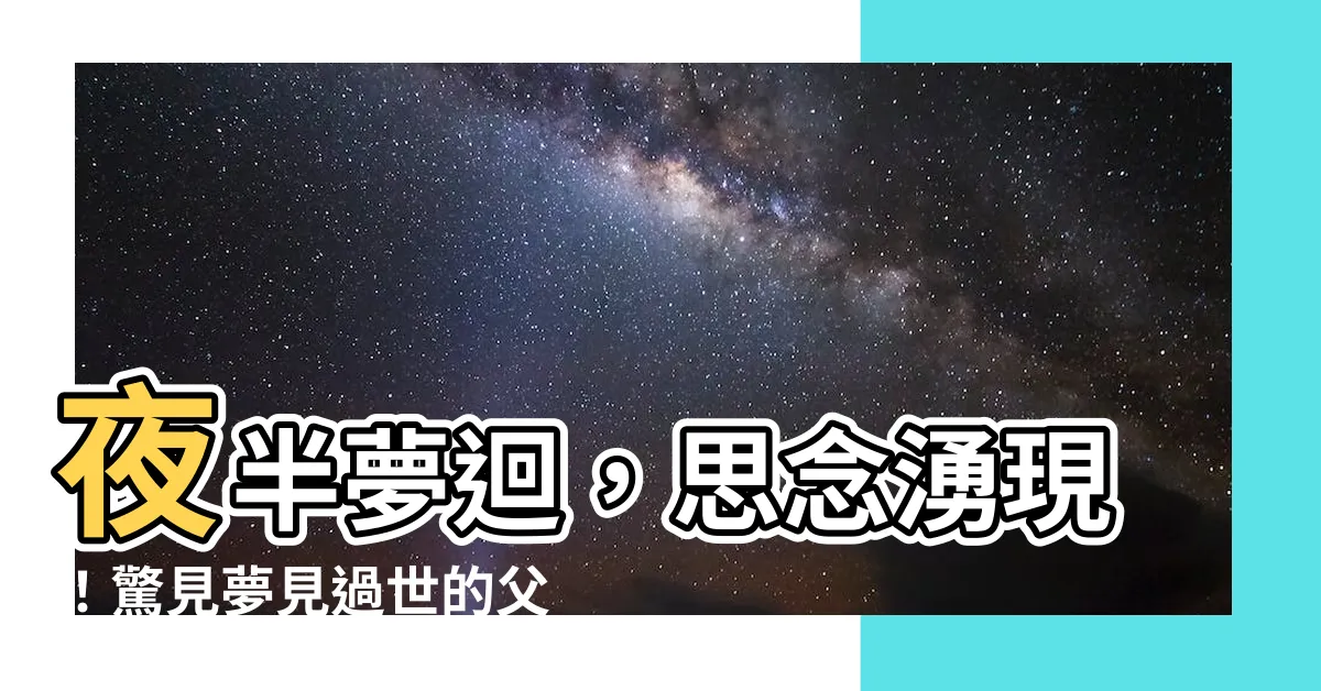 【夢見過世的父親生病】夜半夢迴，思念湧現！驚見夢見過世的父親生病，預示著什麼？
