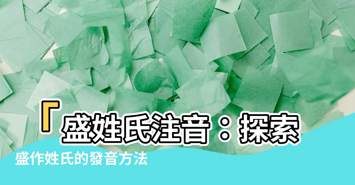 【盛姓氏注音】「盛姓氏注音：探索盛作姓氏的發音方法」