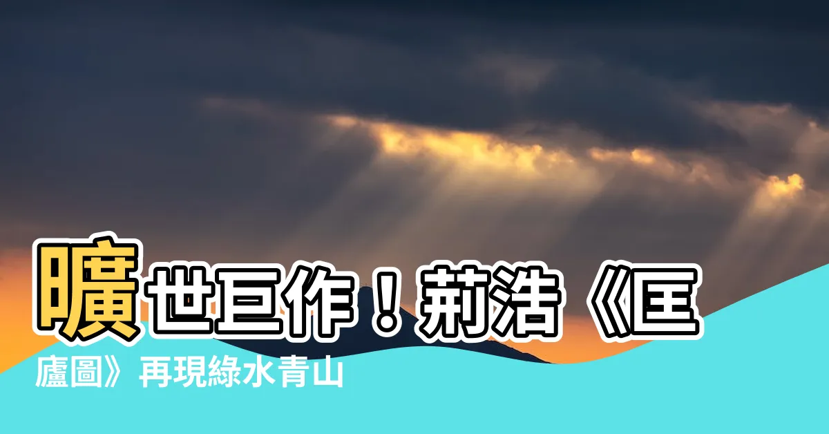 【荊浩 匡廬圖】曠世鉅作！荊浩《匡廬圖》再現綠水青山