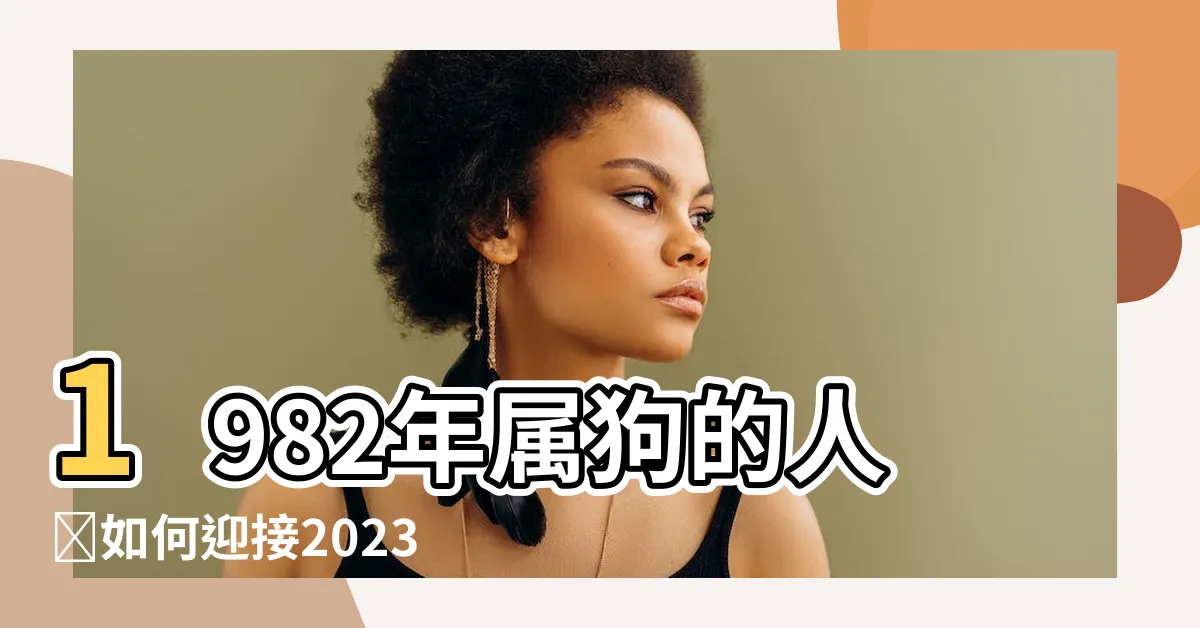 【1982屬什麼】1982年屬狗的人該如何迎接2023年？