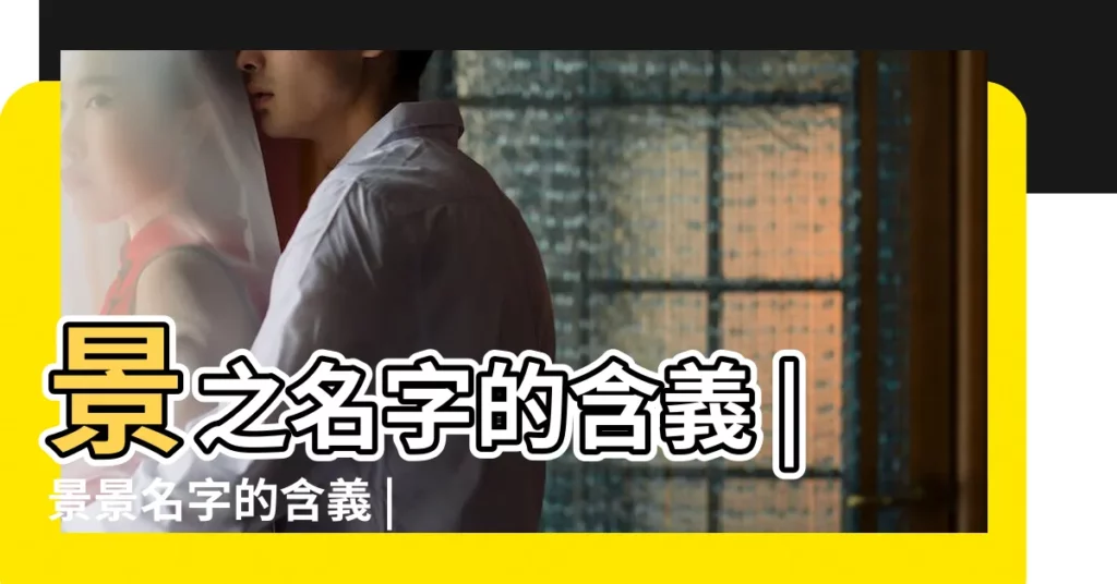 景之名字的含義 |景景名字的含義 |景之名字寓意 |【景名字寓意怎麼樣】