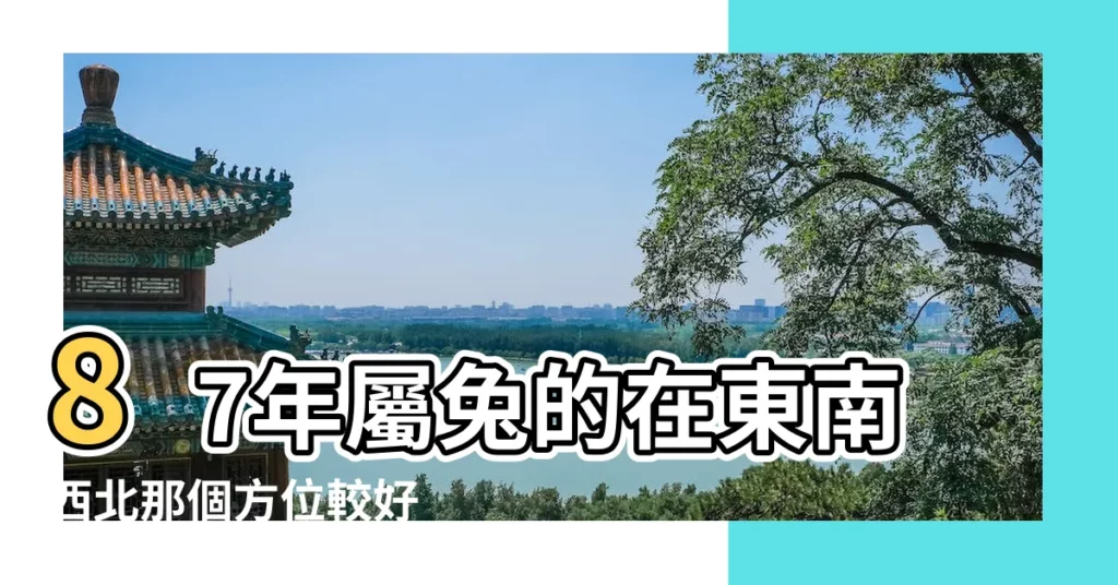 87年屬兔的在東南西北那個方位較好 |1987屬兔的發財方位1987年屬兔的財運在什麼方向 |87年屬兔人2023年有利方位在哪兒 |【87年屬兔東方位好嗎】