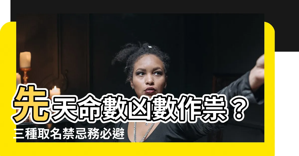 【先天命數兇數】先天命數兇數作祟？三種取名禁忌務必避開！