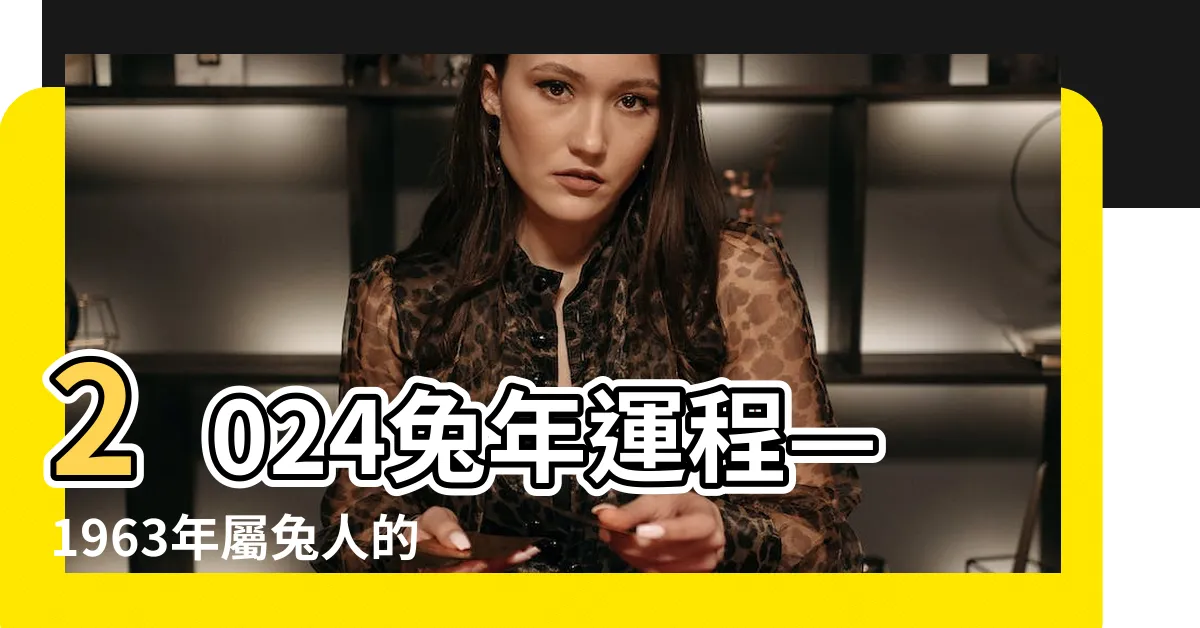 【2024兔年運程1963】2024兔年運程—1963年屬兔人的幸運指南
