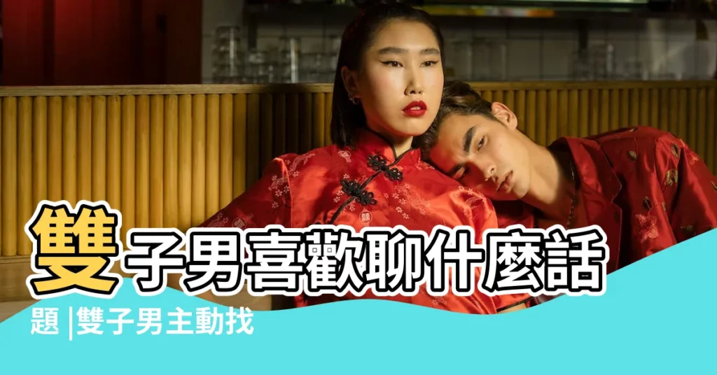 雙子男喜歡聊什麼話題 |雙子男主動找你聊天 |主動和雙子男聊天 |【雙子男跟你聊自己】