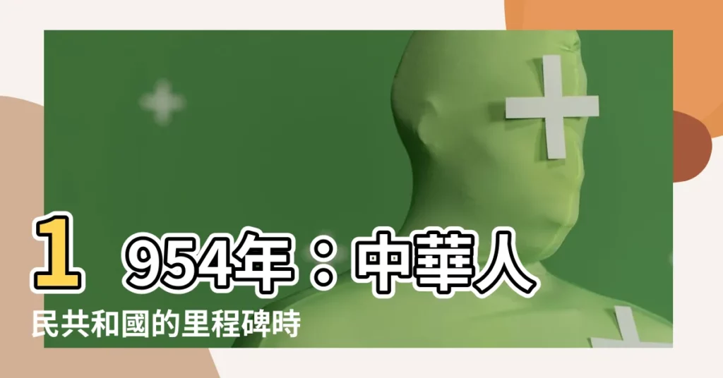 【1954年】1954年：中華人民共和國的里程碑時刻