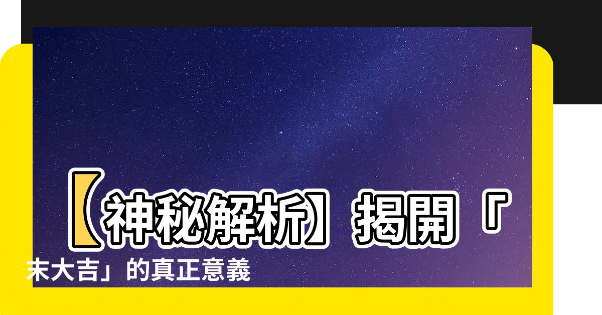 【末大吉 意思】【神秘解析】揭開「末大吉」的真正意義！你一定不能錯過的秘密！