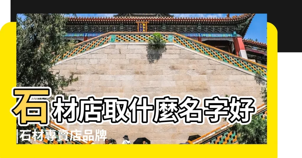 石材店取什麼名字好 |石材專賣店品牌名字總有一個你滿意的 |搜索結果 |【大理石好店名大全】
