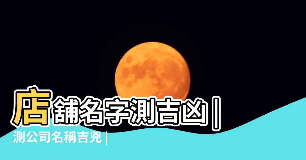 【公司名好壞】店舖名字測吉凶 |測公司名稱吉兇 |公司起名測試 |