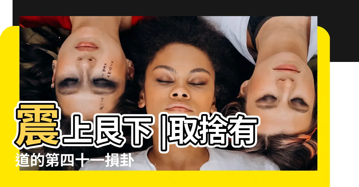 【損卦財運】震上艮下 |取捨有道的第四十一損卦 |易經全文第四十一卦 |