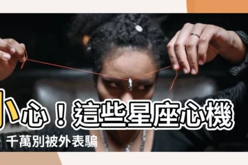 【心機重的星座】小心！這些星座心機重，千萬別被外表騙了！