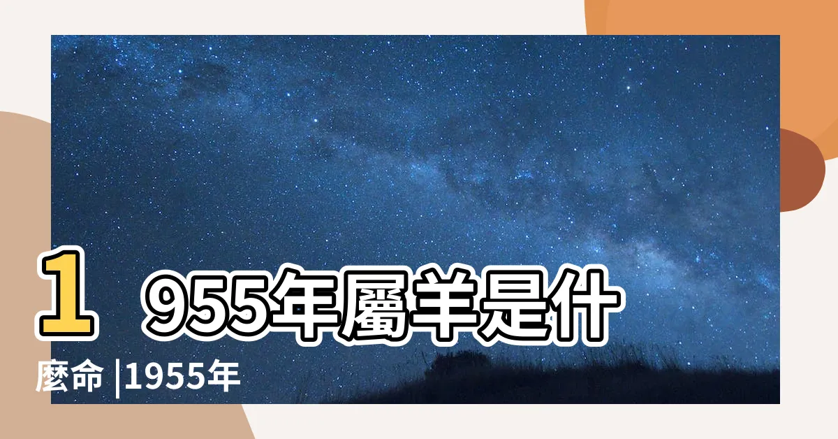 【1955屬什麼】1955年屬羊是什麼命 |1955年出生的人屬什麼生肖 |55年出生五行屬什麼 |