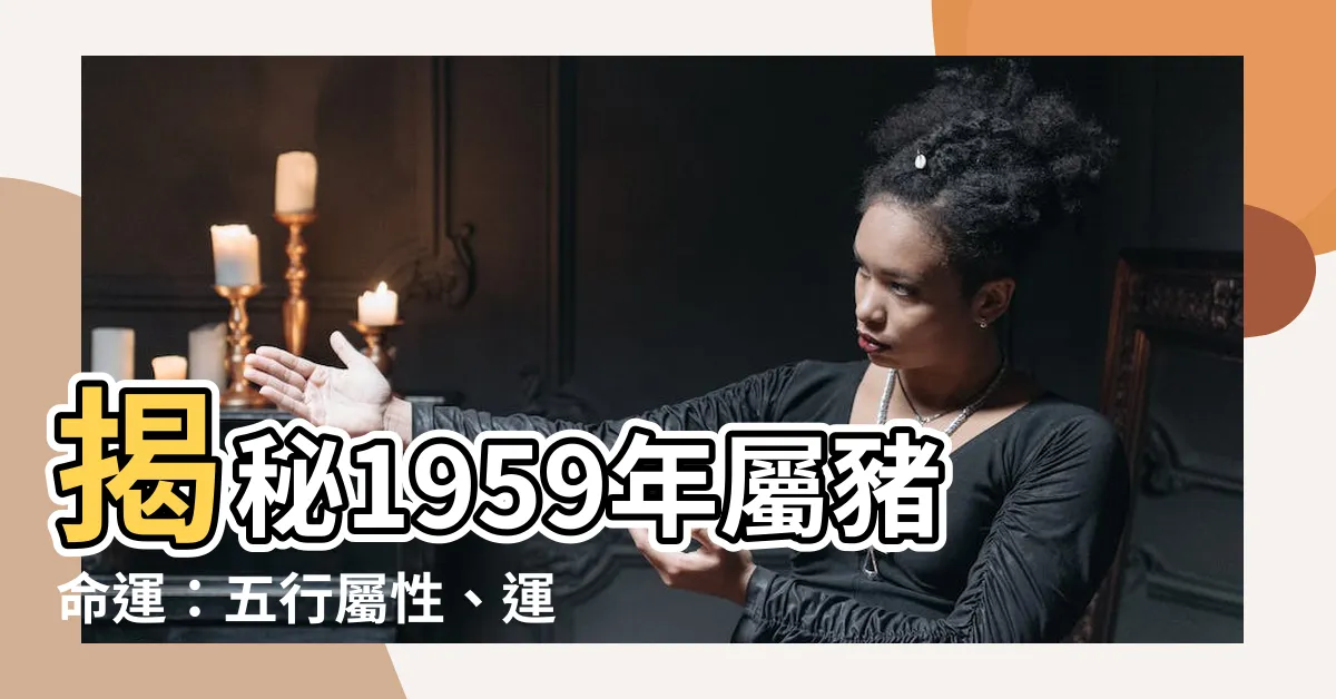【1959生肖】揭秘1959年屬豬命運：五行屬性、運勢分析