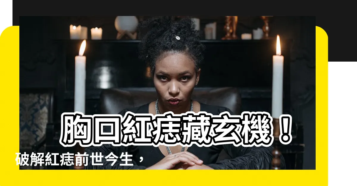 【胸口紅痣】 胸口紅痣藏玄機！破解紅痣前世今生，見證命運因果