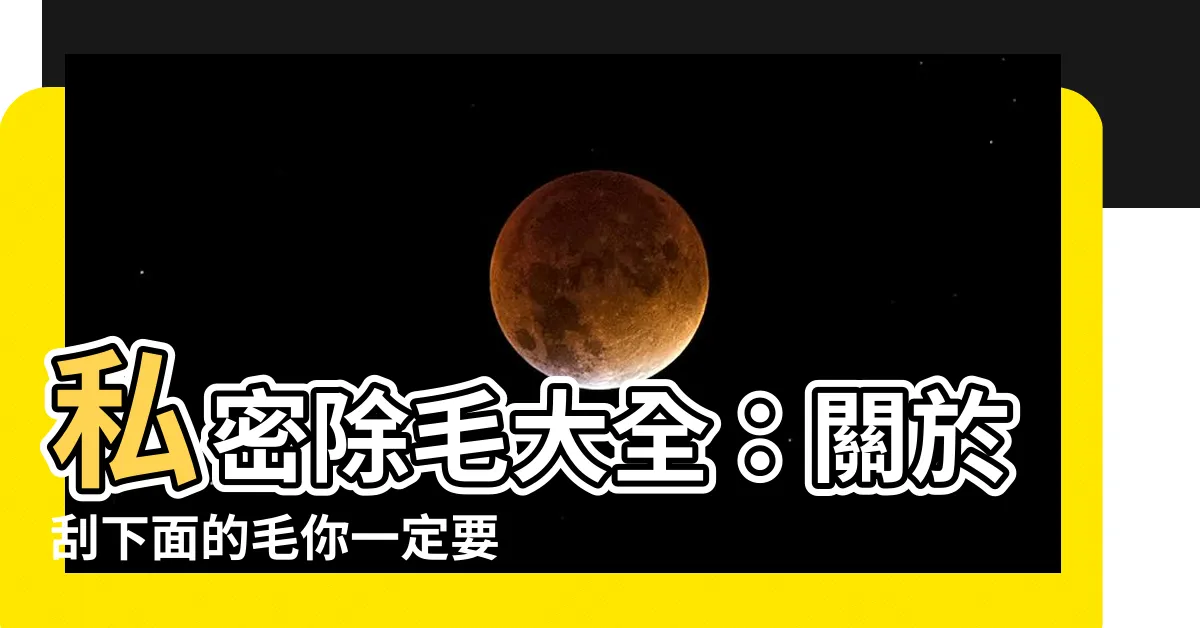 【刮下面的毛】私密除毛大全：關於刮下面的毛你一定要知道的！