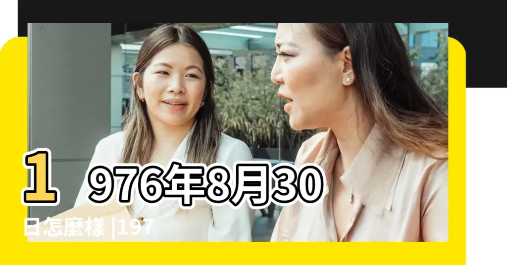 1976年8月30日怎麼樣 |1976年8月30日農曆是初幾查詢 |1976年8月30日出生今年多大年齡 |【1976年8月30日陰曆是多少歲】
