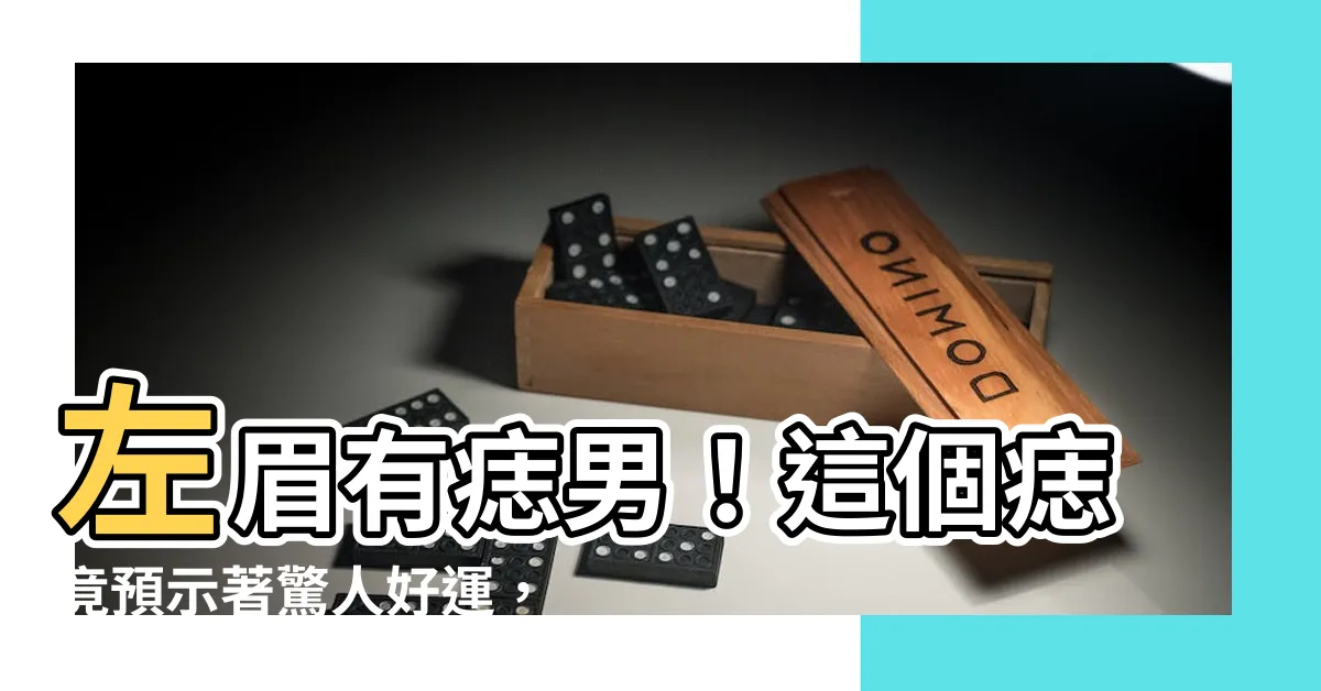 【左眉有痣男】左眉有痣男！這個痣竟預示著驚人好運，揭開男人臉上神秘的秘密！