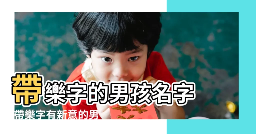 帶樂字的男孩名字 |帶樂字有新意的男寶寶名字 |帶樂字的男孩女孩姓名大全 |【男孩名字帶樂的名字叫什麼名字好聽】