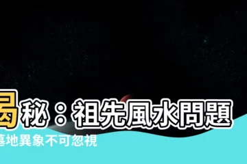 【祖先風水問題】揭秘：祖先風水問題！墓地異象不可忽視恐危及性命