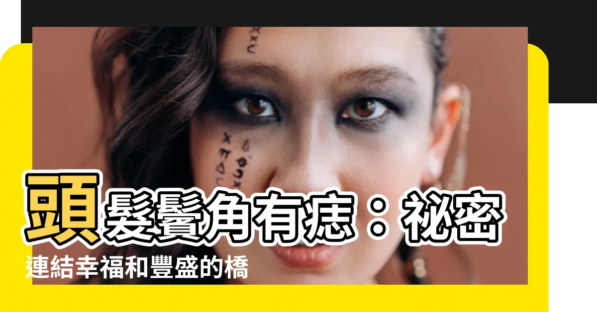【頭髮鬢角有痣】頭髮鬢角有痣：秘密連結幸福和豐盛的橋樑？