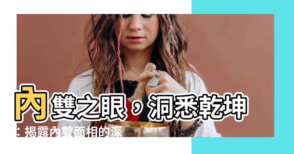 【內雙 面相】內雙之眼，洞悉乾坤：揭露內雙面相的深層寓意