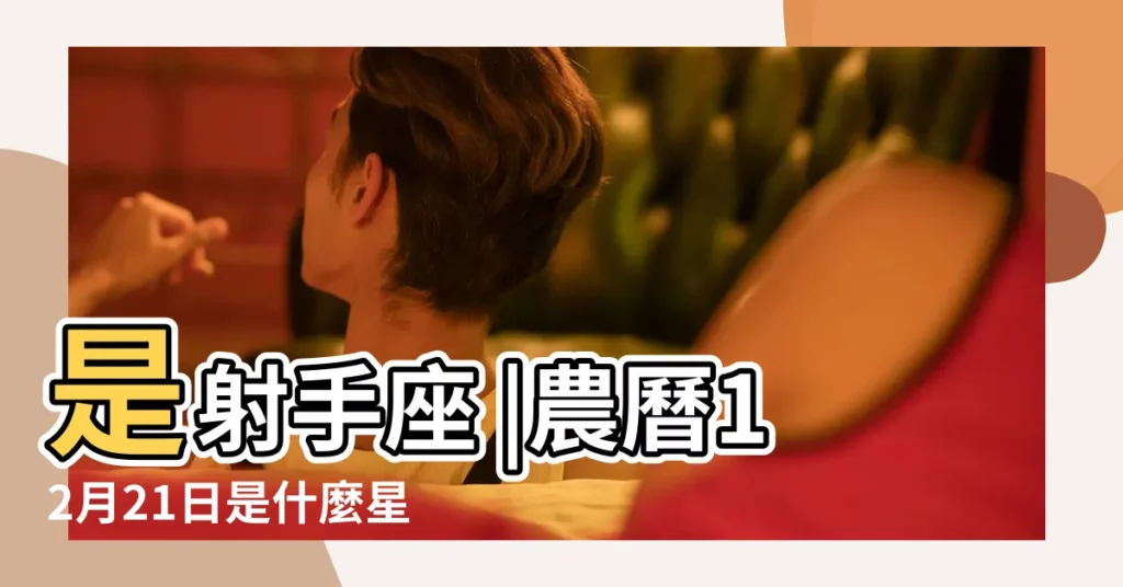 是射手座 |農曆12月21日是什麼星座的 |12月21日是什麼星座 |【農曆12月21日什麼星座是什麼意思】